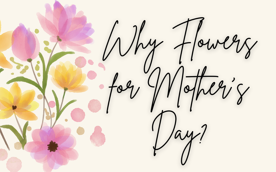 Why Flowers for Mother’s Day?
